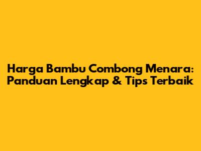 Harga Bambu Combong Menara: Panduan Lengkap & Tips Terbaik