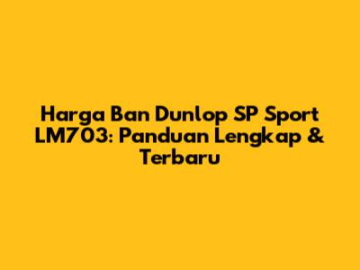 Harga Ban Dunlop SP Sport LM703: Panduan Lengkap & Terbaru