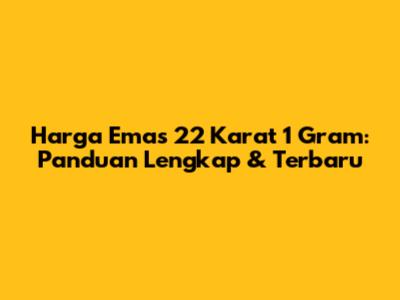 Harga Emas 22 Karat 1 Gram: Panduan Lengkap & Terbaru
