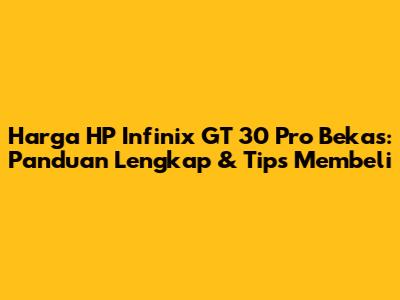 Harga HP Infinix GT 30 Pro Bekas: Panduan Lengkap & Tips Membeli