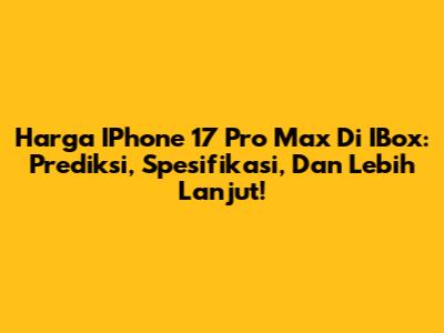 Harga IPhone 17 Pro Max Di IBox: Prediksi, Spesifikasi, Dan Lebih Lanjut!