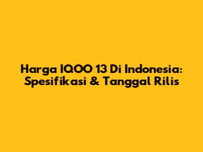 Harga IQOO 13 Di Indonesia: Spesifikasi & Tanggal Rilis