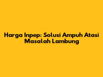 Harga Inpep: Solusi Ampuh Atasi Masalah Lambung