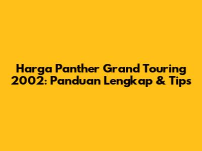 Harga Panther Grand Touring 2002: Panduan Lengkap & Tips