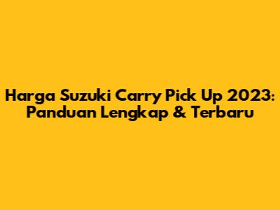 Harga Suzuki Carry Pick Up 2023: Panduan Lengkap & Terbaru