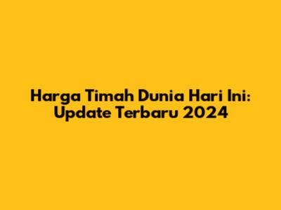 Harga Timah Dunia Hari Ini: Update Terbaru 2024
