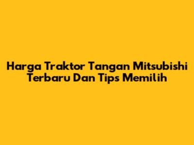 Harga Traktor Tangan Mitsubishi Terbaru Dan Tips Memilih