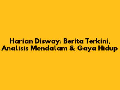 Harian Disway: Berita Terkini, Analisis Mendalam & Gaya Hidup