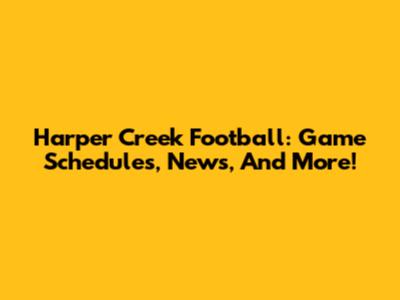 Harper Creek Football: Game Schedules, News, And More!