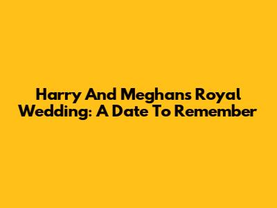 Harry And Meghan's Royal Wedding: A Date To Remember