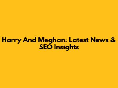 Harry And Meghan: Latest News & SEO Insights