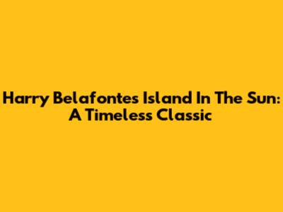 Harry Belafonte's Island In The Sun: A Timeless Classic