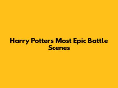 Harry Potter's Most Epic Battle Scenes