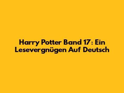 Harry Potter Band 17: Ein Lesevergnügen Auf Deutsch