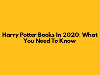 Harry Potter Books In 2020: What You Need To Know