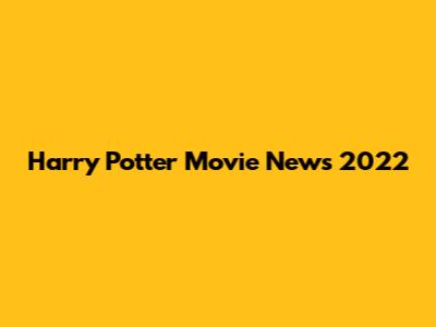 Harry Potter Movie News 2022
