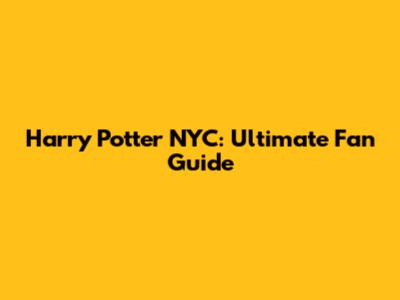 Harry Potter NYC: Ultimate Fan Guide