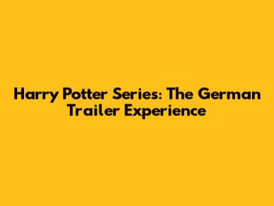 Harry Potter Series: The German Trailer Experience