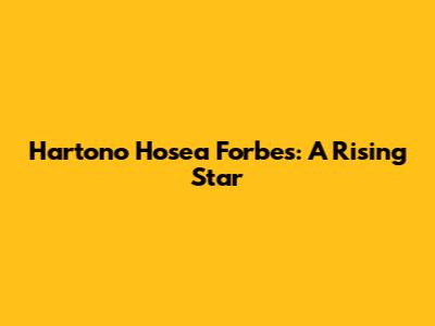Hartono Hosea Forbes: A Rising Star