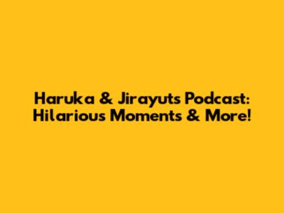 Haruka & Jirayut's Podcast: Hilarious Moments & More!