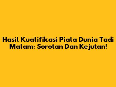 Hasil Kualifikasi Piala Dunia Tadi Malam: Sorotan Dan Kejutan!