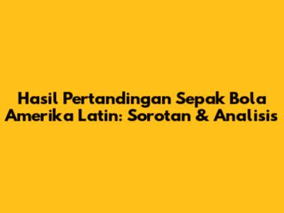 Hasil Pertandingan Sepak Bola Amerika Latin: Sorotan & Analisis