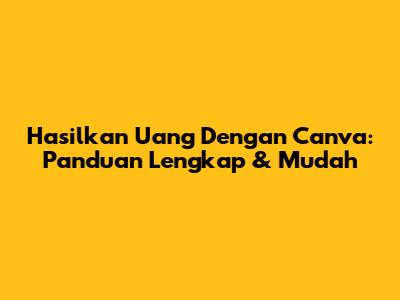 Hasilkan Uang Dengan Canva: Panduan Lengkap & Mudah
