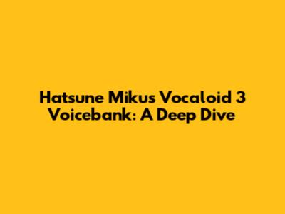 Hatsune Miku's Vocaloid 3 Voicebank: A Deep Dive