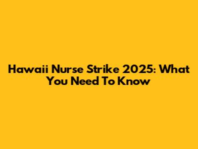 Hawaii Nurse Strike 2025: What You Need To Know