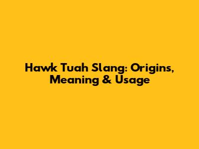 Hawk Tuah Slang: Origins, Meaning & Usage