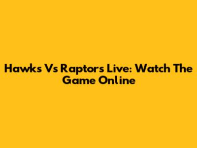 Hawks Vs Raptors Live: Watch The Game Online