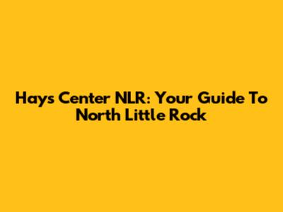 Hays Center NLR: Your Guide To North Little Rock