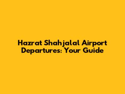 Hazrat Shahjalal Airport Departures: Your Guide