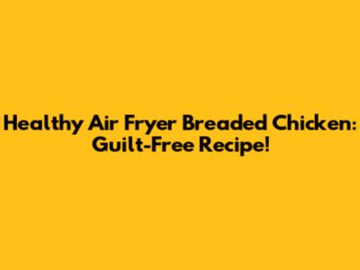 Healthy Air Fryer Breaded Chicken: Guilt-Free Recipe!