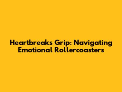 Heartbreak's Grip: Navigating Emotional Rollercoasters