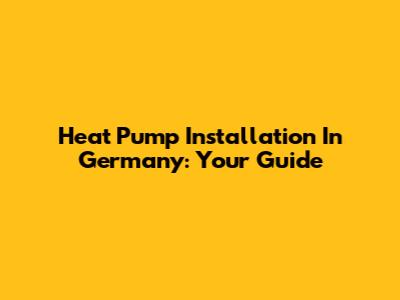 Heat Pump Installation In Germany: Your Guide