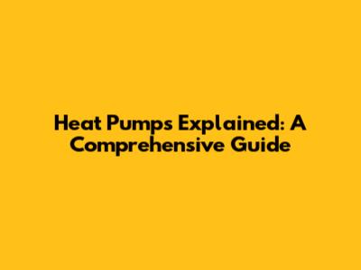 Heat Pumps Explained: A Comprehensive Guide