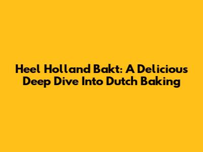 Heel Holland Bakt: A Delicious Deep Dive Into Dutch Baking