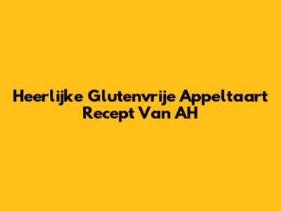 Heerlijke Glutenvrije Appeltaart Recept Van AH