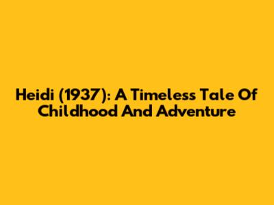 Heidi (1937): A Timeless Tale Of Childhood And Adventure