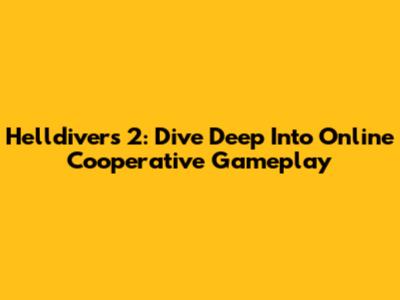 Helldivers 2: Dive Deep Into Online Cooperative Gameplay