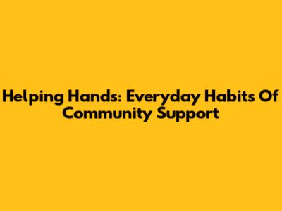Helping Hands: Everyday Habits Of Community Support