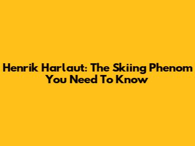 Henrik Harlaut: The Skiing Phenom You Need To Know