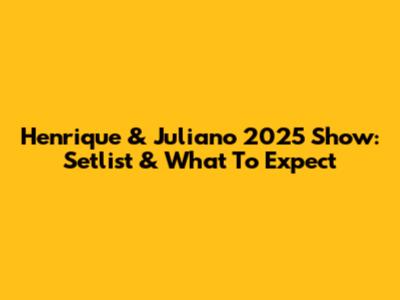 Henrique & Juliano 2025 Show: Setlist & What To Expect