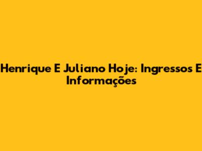 Henrique E Juliano Hoje: Ingressos E Informações
