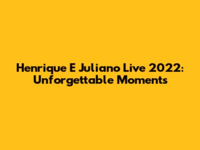 Henrique E Juliano Live 2022: Unforgettable Moments