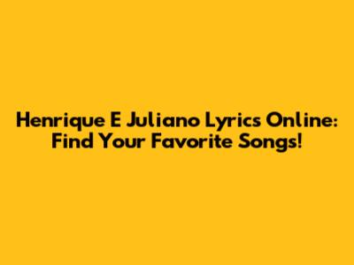 Henrique E Juliano Lyrics Online: Find Your Favorite Songs!