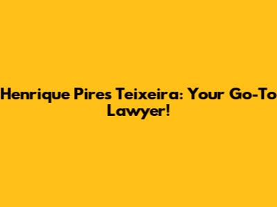 Henrique Pires Teixeira: Your Go-To Lawyer!