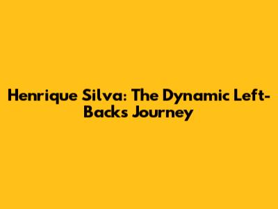 Henrique Silva: The Dynamic Left-Back's Journey