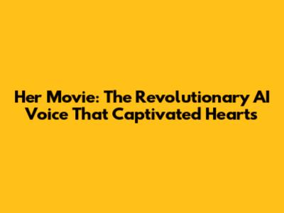 Her Movie: The Revolutionary AI Voice That Captivated Hearts